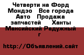 Четверти на Форд Мондэо - Все города Авто » Продажа запчастей   . Ханты-Мансийский,Радужный г.